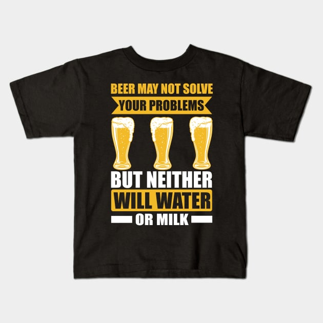 Beer May Not Solve Your Problems But Neither Will Water Or Milk T Shirt For Women Men Kids T-Shirt by Pretr=ty